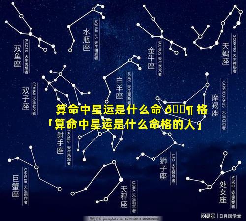 算命中星运是什么命 🐶 格「算命中星运是什么命格的人」